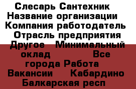 Слесарь-Сантехник › Название организации ­ Компания-работодатель › Отрасль предприятия ­ Другое › Минимальный оклад ­ 25 000 - Все города Работа » Вакансии   . Кабардино-Балкарская респ.